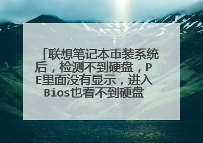 联想笔记本重装系统后,检测不到硬盘,PE里面没有显示,进入Bios也看不到硬盘信息,怎么办?