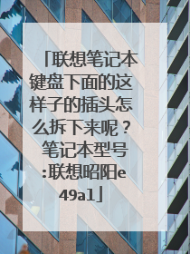 联想笔记本键盘下面的这样子的插头怎么拆下来呢？ 笔记本型号:联想昭阳e49al