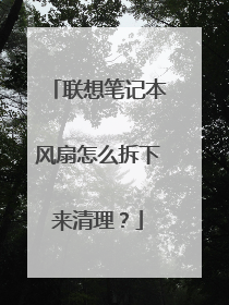 联想笔记本风扇怎么拆下来清理?