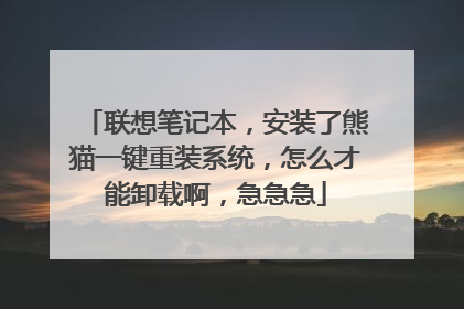 联想笔记本,安装了熊猫一键重装系统,怎么才能卸载啊,急急急
