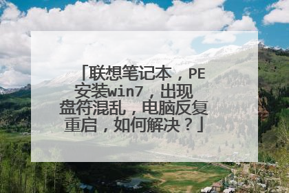 联想笔记本,PE安装win7,出现盘符混乱,电脑反复重启,如何解决?