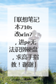 联想笔记本710s改win7，进pe无法识别硬盘，求高手指教！谢谢
