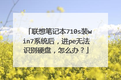 联想笔记本710s装win7系统后,进pe无法识别硬盘,怎么办?