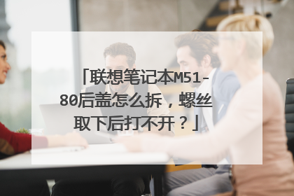 联想笔记本M51-80后盖怎么拆,螺丝取下后打不开?