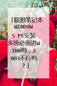 联想笔记本WINDOWS PE安装系统必须进WIN8吗,2003不行吗?