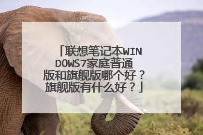 联想笔记本WINDOWS7家庭普通版和旗舰版哪个好?旗舰版有什么好?