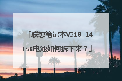 联想笔记本V310-14ISK电池如何拆下来?