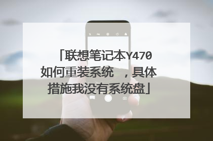 联想笔记本Y470如何重装系统 ,具体措施我没有系统盘