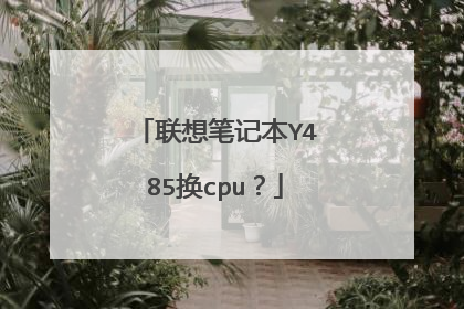 联想笔记本Y485换cpu?