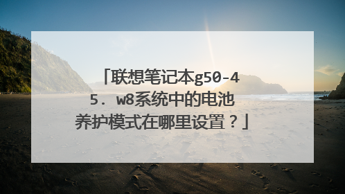 联想笔记本g50-45. w8系统中的电池养护模式在哪里设置?