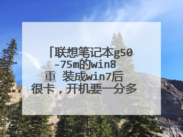 联想笔记本g50-75m的win8重 装成win7后很卡,开机要一分多钟是咋回事?