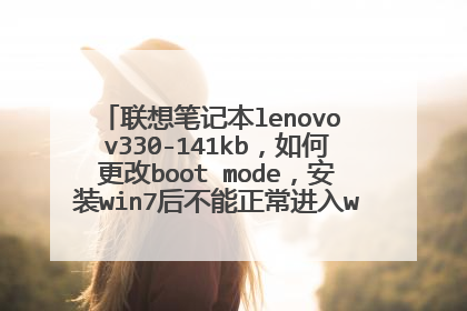 联想笔记本lenovo v330-141kb,如何更改boot mode,安装win7后不能正常进入win7系统,识别不了硬盘