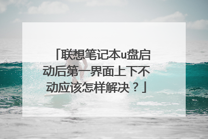 联想笔记本u盘启动后第一界面上下不动应该怎样解决?