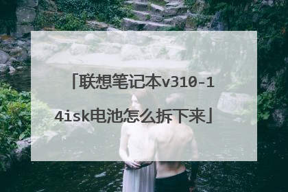 联想笔记本v310-14isk电池怎么拆下来