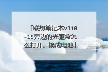 联想笔记本v310-15旁边的光驱盒怎么打开。换成电池