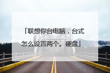 联想你台电脑,台式怎么设置两个。硬盘