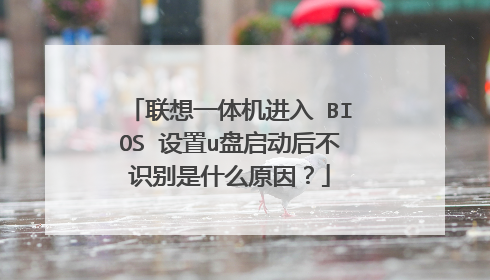 联想一体机进入 BIOS 设置u盘启动后不识别是什么原因?