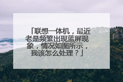 联想一体机,最近老是频繁出现蓝屏现象,情况如图所示,我该怎么处理?