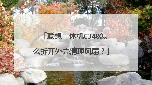 联想一体机C340怎么拆开外壳清理风扇?