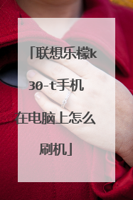 联想乐檬k30-t手机在电脑上怎么刷机