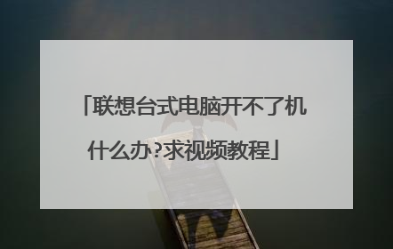 联想台式电脑开不了机什么办?求视频教程