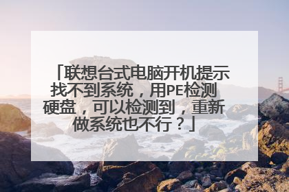 联想台式电脑开机提示找不到系统,用PE检测硬盘,可以检测到,重新做系统也不行?