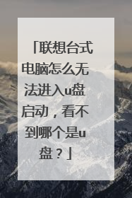 联想台式电脑怎么无法进入u盘启动，看不到哪个是u盘？