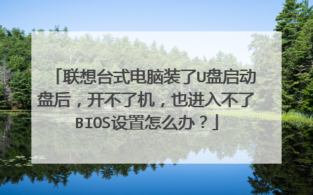 联想台式电脑装了U盘启动盘后，开不了机，也进入不了BIOS设置怎么办？