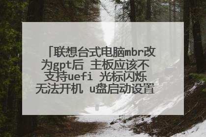 联想台式电脑mbr改为gpt后 主板应该不支持uefi 光标闪烁无法开机 u盘启动设置正确也进入U?