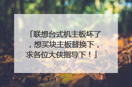 联想台式机主板坏了,想买块主板替换下,求各位大侠指导下!