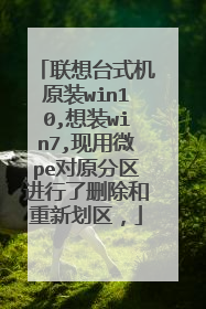 联想台式机原装win10,想装win7,现用微pe对原分区进行了删除和重新划区,
