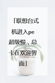 联想台式机进入pe超级慢,总卡在欢迎界面