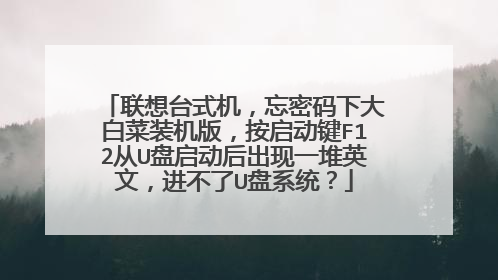 联想台式机，忘密码下大白菜装机版，按启动键F12从U盘启动后出现一堆英文，进不了U盘系统？