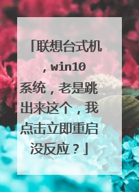 联想台式机，win10系统，老是跳出来这个，我点击立即重启没反应？