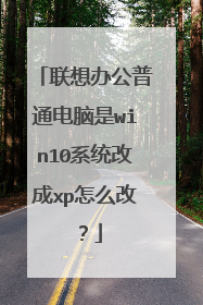 联想办公普通电脑是win10系统改成xp怎么改?