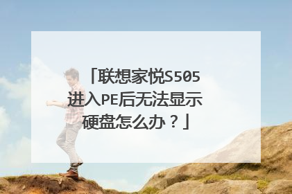 联想家悦S505进入PE后无法显示硬盘怎么办?