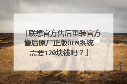 联想官方售后重装官方售后原厂正版OEM系统需要120块钱吗?