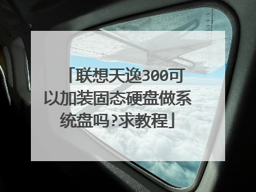 联想天逸300可以加装固态硬盘做系统盘吗?求教程