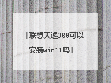 联想天逸300可以安装win11吗