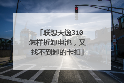 联想天逸310怎样折卸电池,又找不到卸的卡扣