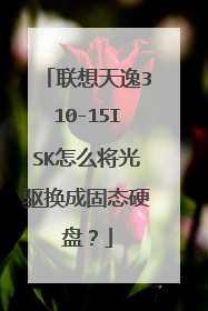 联想天逸310-15ISK怎么将光驱换成固态硬盘?