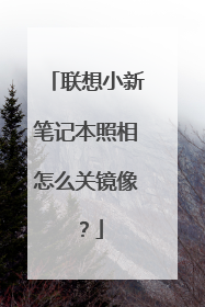 联想小新笔记本照相怎么关镜像?