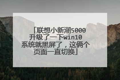联想小新潮5000升级了一下win10系统就黑屏了,这俩个页面一直切换