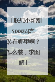 联想小新潮5000固态装在哪里啊?怎么装,求图解