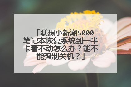联想小新潮5000笔记本恢复系统到一半卡着不动怎么办?能不能强制关机?