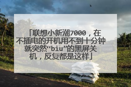 联想小新潮7000,在不插电的开机用不到十分钟就突然“biu”的黑屏关机,反复都是这样