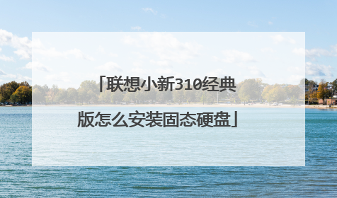 联想小新310经典版怎么安装固态硬盘