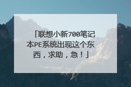 联想小新700笔记本PE系统出现这个东西，求助，急！