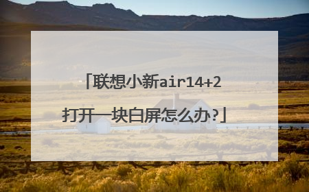 联想小新air14+2打开一块白屏怎么办?