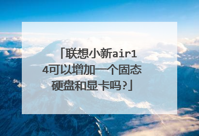 联想小新air14可以增加一个固态硬盘和显卡吗?